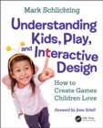 Understanding Kids, Play, and Interactive Design : How to Create Games Children Love - Book