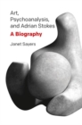 Art, Psychoanalysis, and Adrian Stokes : A Biography - Book
