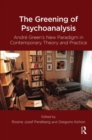 The Greening of Psychoanalysis : Andre Green's New Paradigm in Contemporary Theory and Practice - Book