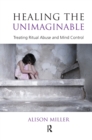 Healing the Unimaginable : Treating Ritual Abuse and Mind Control - Book