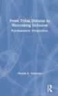From Tribal Division to Welcoming Inclusion : Psychoanalytic Perspectives - Book