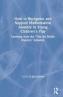 How to Recognise and Support Mathematical Mastery in Young Children’s Play : Learning from the 'Talk for Maths Mastery' Initiative - Book