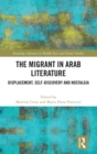 The Migrant in Arab Literature : Displacement, Self-Discovery and Nostalgia - Book