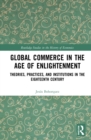 Global Commerce in the Age of Enlightenment : Theories, Practices, and Institutions in the Eighteenth Century - Book