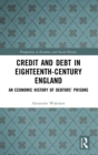 Credit and Debt in Eighteenth-Century England : An Economic History of Debtors’ Prisons - Book