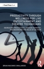 Productivity Through Wellness for Live Entertainment and Theatre Technicians : Increasing Productivity, Avoiding Burnout, and Maximizing the Value of An Hour - Book