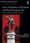 New Narratives of Russian and East European Art : Between Traditions and Revolutions - Book
