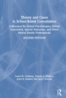 Theory and Cases in School-Based Consultation : A Resource for School Psychologists, School Counselors, Special Educators, and Other Mental Health Professionals - Book