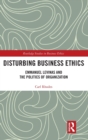 Disturbing Business Ethics : Emmanuel Levinas and the Politics of Organization - Book