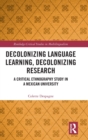 Decolonizing Language Learning, Decolonizing Research : A Critical Ethnography Study in a Mexican University - Book