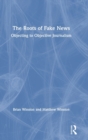 The Roots of Fake News : Objecting to Objective Journalism - Book