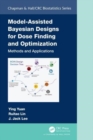 Model-Assisted Bayesian Designs for Dose Finding and Optimization : Methods and Applications - Book