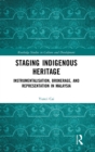 Staging Indigenous Heritage : Instrumentalisation, Brokerage, and Representation in Malaysia - Book