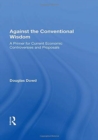 Against The Conventional Wisdom : A Primer For Current Economic Controversies And Proposals - Book