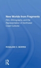 New Worlds from Fragments : Film, Ethnography, and the Representation of Northwest Coast Cultures - Book