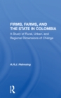 Firms, Farms, And The State In Colombia : A Study Of Rural, Urban, And Regional Dimensions Of Change - Book