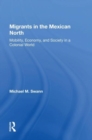 Migrants In The Mexican North : Mobility, Economy And Society In A Colonial World - Book