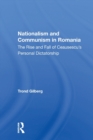 Nationalism And Communism In Romania : The Rise And Fall Of Ceausescu's Personal Dictatorship - Book