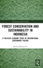 Forest Conservation and Sustainability in Indonesia : A Political Economy Study of International Governance Failure - Book