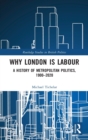 Why London is Labour : A History of Metropolitan Politics, 1900-2020 - Book