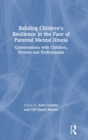 Building Children's Resilience in the Face of Parental Mental Illness : Conversations with Children, Parents and Professionals - Book