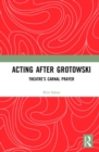 Acting after Grotowski : Theatre’s Carnal Prayer - Book