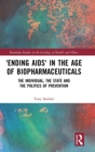 ‘Ending AIDS’ in the Age of Biopharmaceuticals : The Individual, the State and the Politics of Prevention - Book