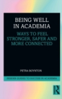 Being Well in Academia : Ways to Feel Stronger, Safer and More Connected - Book