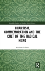 Chartism, Commemoration and the Cult of the Radical Hero - Book