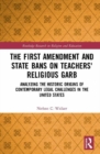 The First Amendment and State Bans on Teachers' Religious Garb : Analyzing the Historic Origins of Contemporary Legal Challenges in the United States - Book