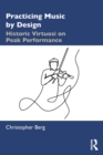 Practicing Music by Design : Historic Virtuosi on Peak Performance - Book
