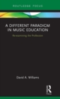 A Different Paradigm in Music Education : Re-examining the Profession - Book