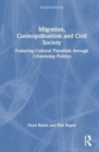 Migration, Cosmopolitanism and Civil Society : Fostering Cultural Pluralism through Citizenship Politics - Book