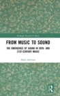 From Music to Sound : The Emergence of Sound in 20th- and 21st-Century Music - Book