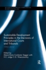 Sustainable Development Principles in the  Decisions of International Courts and Tribunals : 1992-2012 - Book