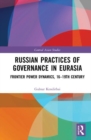 Russian Practices of Governance in Eurasia : Frontier Power Dynamics, Sixteenth Century to Nineteenth Century - Book