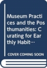 Museum Practices and the Posthumanities : Curating for Planetary Habitability - Book