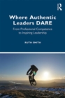 Where Authentic Leaders DARE : From Professional Competence to Inspiring Leadership - Book