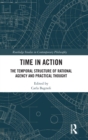 Time in Action : The Temporal Structure of Rational Agency and Practical Thought - Book