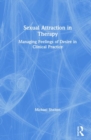 Sexual Attraction in Therapy : Managing Feelings of Desire in Clinical Practice - Book