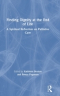 Finding Dignity at the End of Life : A Spiritual Reflection on Palliative Care - Book