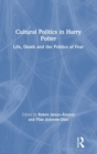 Cultural Politics in Harry Potter : Life, Death and the Politics of Fear - Book