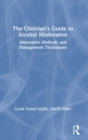The Clinician's Guide to Alcohol Moderation : Alternative Methods and Management Techniques - Book
