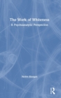 The Work of Whiteness : A Psychoanalytic Perspective - Book