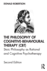 The Philosophy of Cognitive-Behavioural Therapy (CBT) : Stoic Philosophy as Rational and Cognitive Psychotherapy - Book