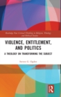 Violence, Entitlement, and Politics : A Theology on Transforming the Subject - Book