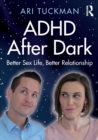 ADHD After Dark : Better Sex Life, Better Relationship - Book