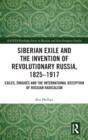 Siberian Exile and the Invention of Revolutionary Russia, 1825–1917 : Exiles, Emigres and the International Reception of Russian Radicalism - Book