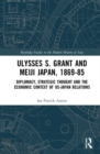 Ulysses S. Grant and Meiji Japan, 1869-1885 : Diplomacy, Strategic Thought and the Economic Context of US-Japan Relations - Book