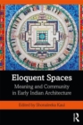 Eloquent Spaces : Meaning and Community in Early Indian Architecture - Book